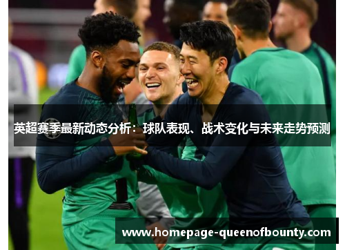 英超赛季最新动态分析：球队表现、战术变化与未来走势预测