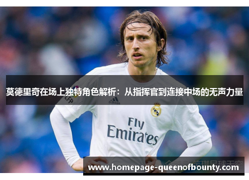 莫德里奇在场上独特角色解析：从指挥官到连接中场的无声力量