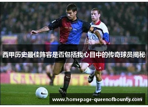 西甲历史最佳阵容是否包括我心目中的传奇球员揭秘
