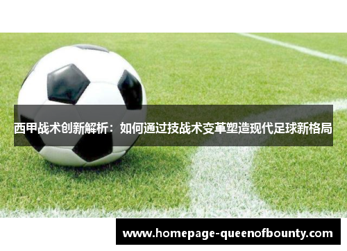 西甲战术创新解析：如何通过技战术变革塑造现代足球新格局