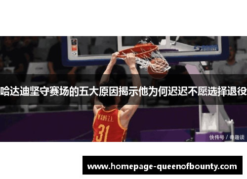 哈达迪坚守赛场的五大原因揭示他为何迟迟不愿选择退役