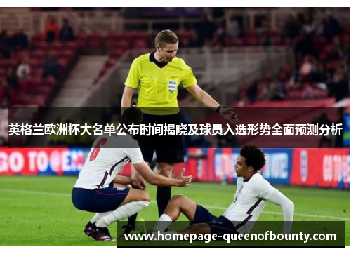 英格兰欧洲杯大名单公布时间揭晓及球员入选形势全面预测分析