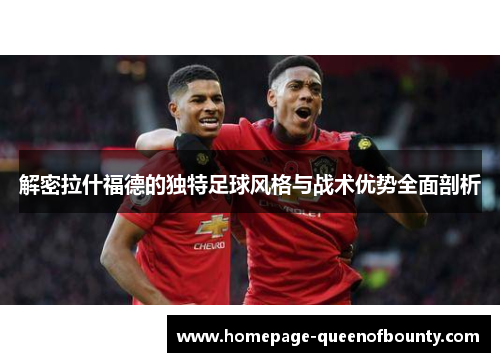 解密拉什福德的独特足球风格与战术优势全面剖析