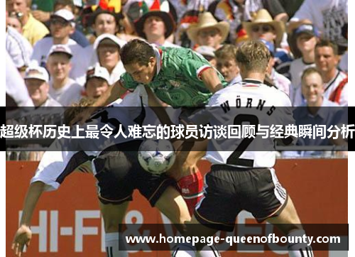 超级杯历史上最令人难忘的球员访谈回顾与经典瞬间分析