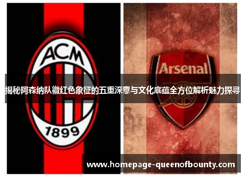 揭秘阿森纳队徽红色象征的五重深意与文化底蕴全方位解析魅力探寻