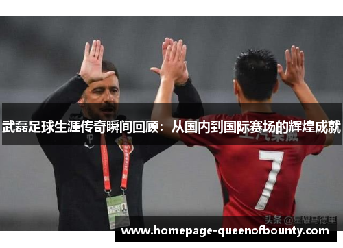 武磊足球生涯传奇瞬间回顾:从国内到国际赛场的辉煌成就 武磊足球生涯传奇瞬间回顾:从国内到国际赛场的辉煌成就
