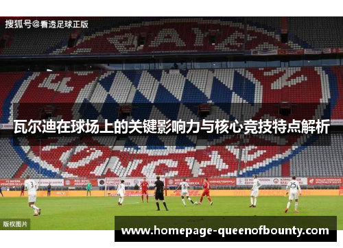 瓦尔迪在球场上的关键影响力与核心竞技特点解析