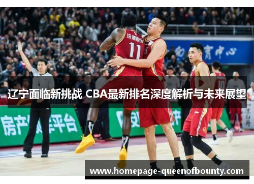 辽宁面临新挑战 CBA最新排名深度解析与未来展望