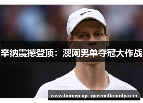 辛纳震撼登顶:澳网男单夺冠大作战 辛纳震撼登顶:澳网男单夺冠大作战