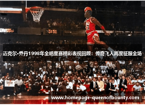 迈克尔·乔丹1998年全明星赛精彩表现回顾：传奇飞人再度征服全场