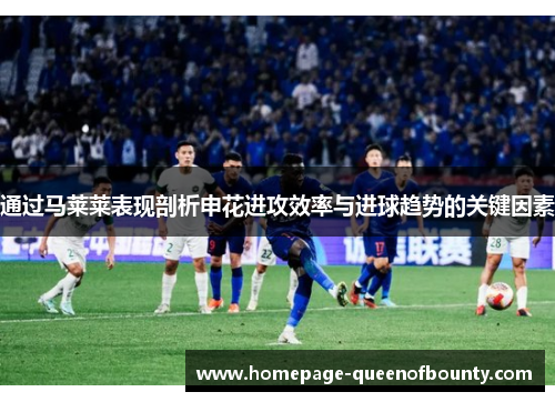 通过马莱莱表现剖析申花进攻效率与进球趋势的关键因素