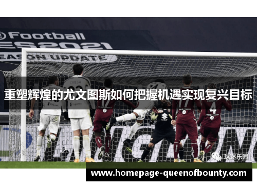 重塑辉煌的尤文图斯如何把握机遇实现复兴目标