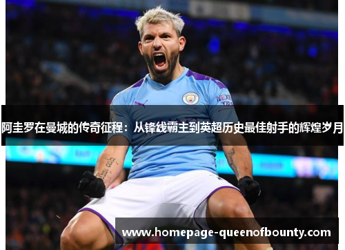 阿圭罗在曼城的传奇征程：从锋线霸主到英超历史最佳射手的辉煌岁月