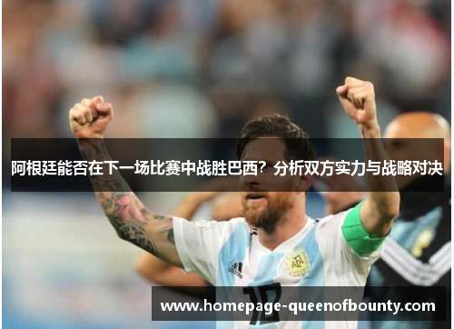 阿根廷能否在下一场比赛中战胜巴西？分析双方实力与战略对决