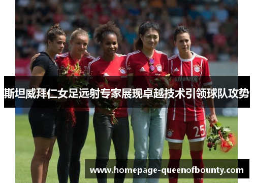 斯坦威拜仁女足远射专家展现卓越技术引领球队攻势