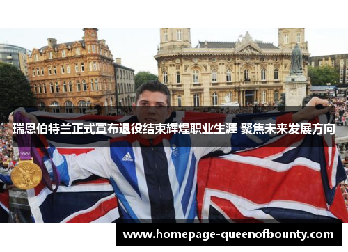瑞恩伯特兰正式宣布退役结束辉煌职业生涯 聚焦未来发展方向