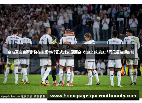 皇马宣布克罗斯将在主场举行正式球迷见面会 欢迎全球球迷共同见证荣耀时刻