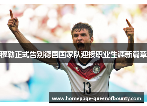 穆勒正式告别德国国家队迎接职业生涯新篇章
