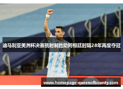 迪马利亚美洲杯决赛挑射制胜助阿根廷时隔28年再度夺冠