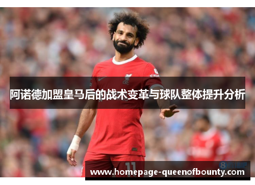 阿诺德加盟皇马后的战术变革与球队整体提升分析