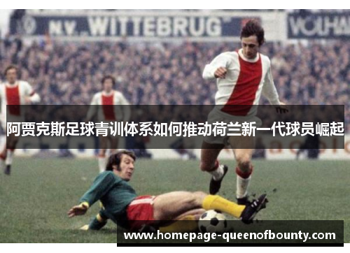 阿贾克斯足球青训体系如何推动荷兰新一代球员崛起