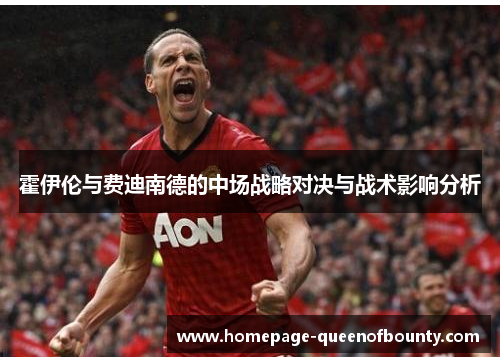 霍伊伦与费迪南德的中场战略对决与战术影响分析